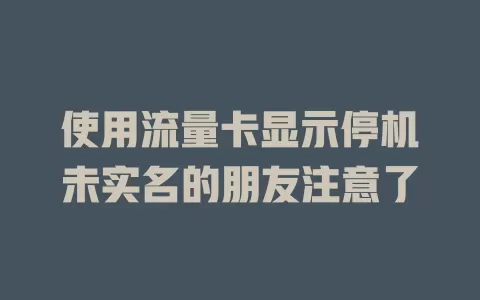 使用流量卡显示停机未实名的朋友注意了