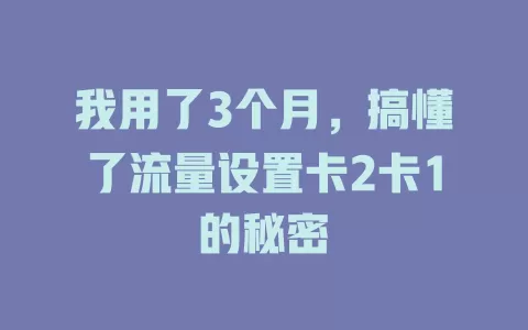 我用了3个月，搞懂了流量设置卡2卡1的秘密