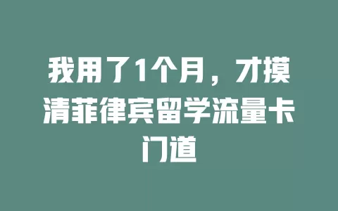 我用了1个月，才摸清菲律宾留学流量卡门道