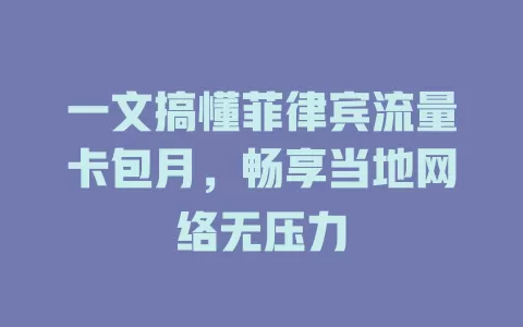 一文搞懂菲律宾流量卡包月，畅享当地网络无压力