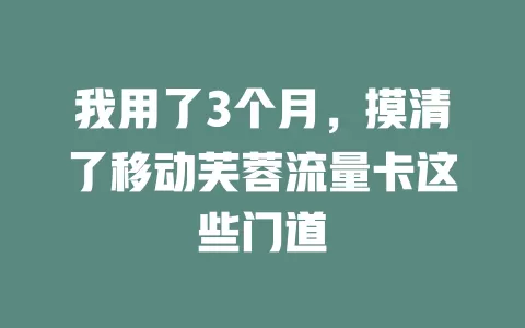 我用了3个月，摸清了移动芙蓉流量卡这些门道