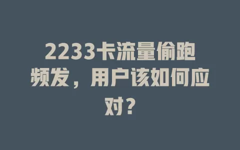 2233卡流量偷跑频发，用户该如何应对？