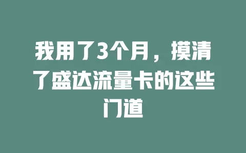 我用了3个月，摸清了盛达流量卡的这些门道