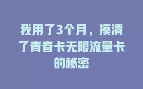 我用了3个月，摸清了青春卡无限流量卡的秘密