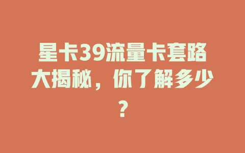星卡39流量卡套路大揭秘，你了解多少？