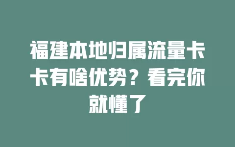 福建本地归属流量卡卡有啥优势？看完你就懂了