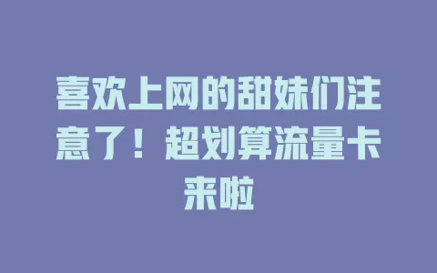 喜欢上网的甜妹们注意了！超划算流量卡来啦