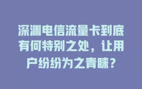 深渊电信流量卡到底有何特别之处，让用户纷纷为之青睐？