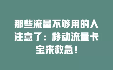 那些流量不够用的人注意了：移动流量卡宝来救急！