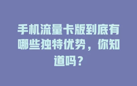 手机流量卡版到底有哪些独特优势，你知道吗？