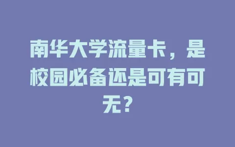 南华大学流量卡，是校园必备还是可有可无？