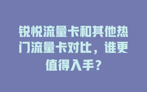 锐悦流量卡和其他热门流量卡对比，谁更值得入手？