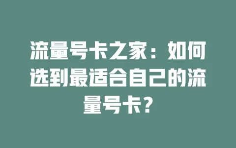 流量号卡之家：如何选到最适合自己的流量号卡？