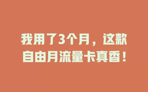 我用了3个月，这款自由月流量卡真香！