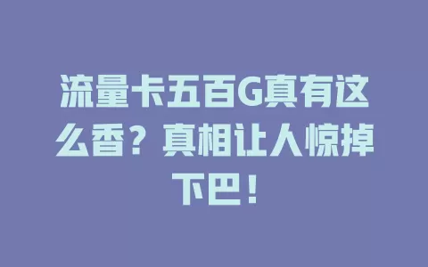 流量卡五百G真有这么香？真相让人惊掉下巴！