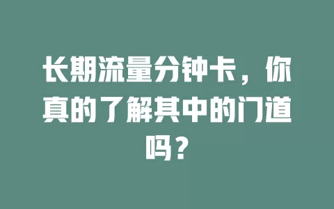 长期流量分钟卡，你真的了解其中的门道吗？