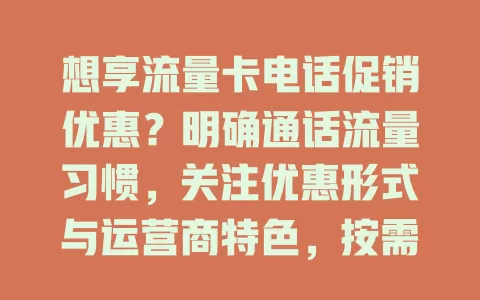 想享流量卡电话促销优惠？明确通话流量习惯，关注优惠形式与运营商特色，按需挑高性价比套餐