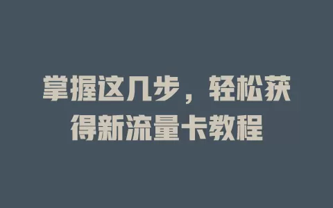 掌握这几步，轻松获得新流量卡教程