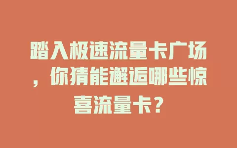 踏入极速流量卡广场，你猜能邂逅哪些惊喜流量卡？
