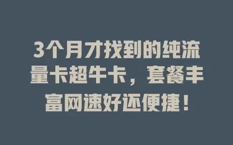 3个月才找到的纯流量卡超牛卡，套餐丰富网速好还便捷！