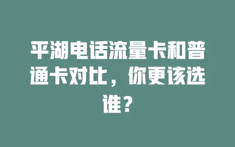 平湖电话流量卡和普通卡对比，你更该选谁？