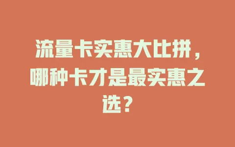流量卡实惠大比拼，哪种卡才是最实惠之选？