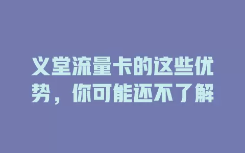 义堂流量卡的这些优势，你可能还不了解