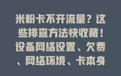 米粉卡不开流量？这些排查方法快收藏！设备网络设置、欠费、网络环境、卡本身都要查，多数情况能解决，让你畅享便利！