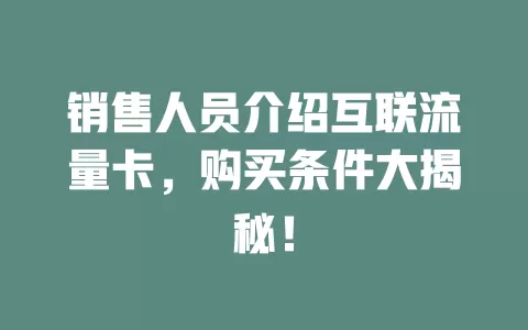 销售人员介绍互联流量卡，购买条件大揭秘！