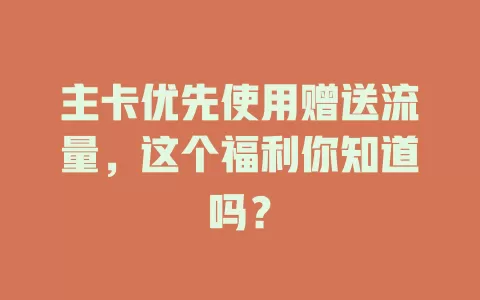 主卡优先使用赠送流量，这个福利你知道吗？