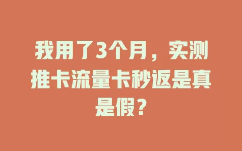 我用了3个月，实测推卡流量卡秒返是真是假？