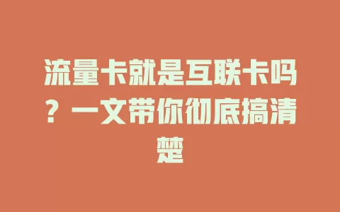 流量卡就是互联卡吗？一文带你彻底搞清楚