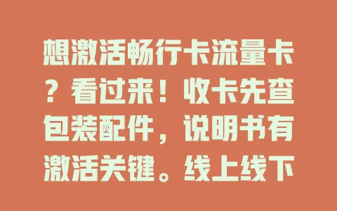 想激活畅行卡流量卡？看过来！收卡先查包装配件，说明书有激活关键。线上线下均可激活，按步骤操作，遇问题别慌，成功后留意套餐详情，保管好卡和密码，轻松开启上网之旅