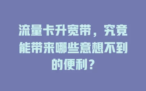 流量卡升宽带，究竟能带来哪些意想不到的便利？