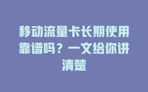 移动流量卡长期使用靠谱吗？一文给你讲清楚