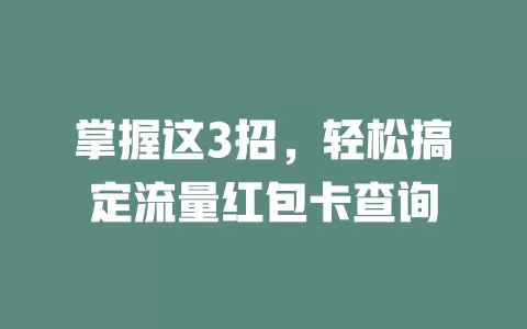 掌握这3招，轻松搞定流量红包卡查询