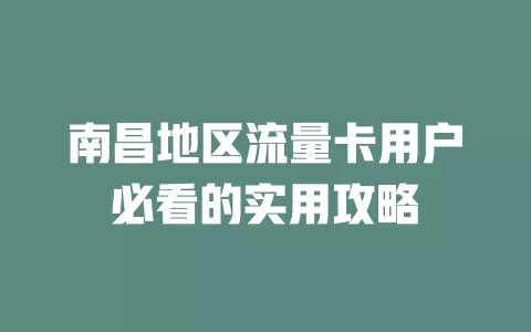 南昌地区流量卡用户必看的实用攻略