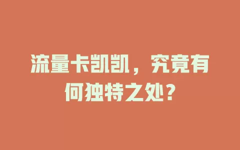 流量卡凯凯，究竟有何独特之处？