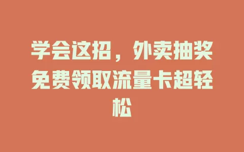 学会这招，外卖抽奖免费领取流量卡超轻松