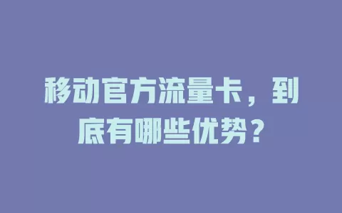 移动官方流量卡，到底有哪些优势？