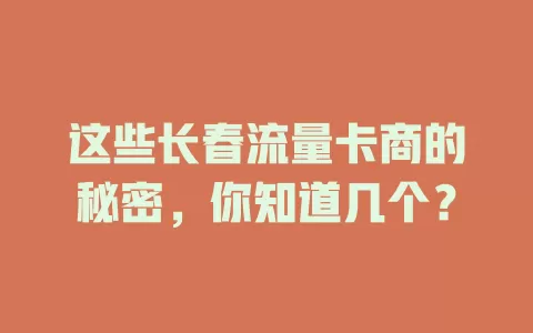 这些长春流量卡商的秘密，你知道几个？