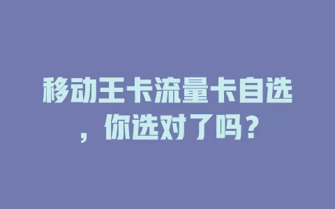 移动王卡流量卡自选，你选对了吗？