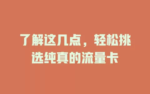 了解这几点，轻松挑选纯真的流量卡