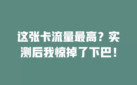 这张卡流量最高？实测后我惊掉了下巴！