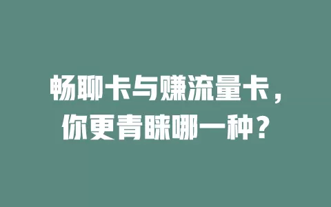 畅聊卡与赚流量卡，你更青睐哪一种？