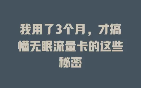 我用了3个月，才搞懂无眠流量卡的这些秘密