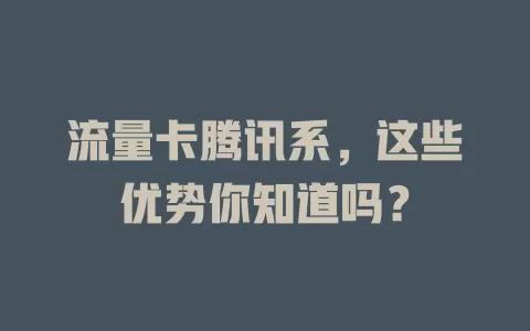 流量卡腾讯系，这些优势你知道吗？