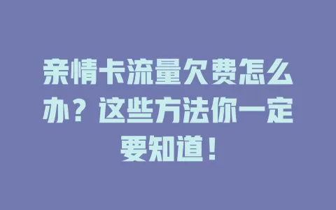 亲情卡流量欠费怎么办？这些方法你一定要知道！