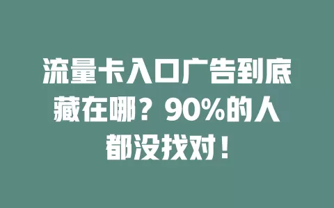 流量卡入口广告到底藏在哪？90%的人都没找对！