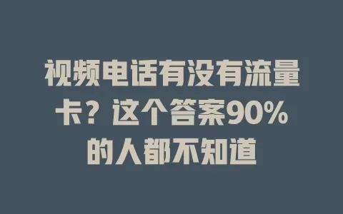 视频电话有没有流量卡？这个答案90%的人都不知道